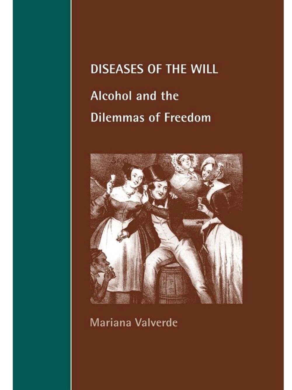 Diseases of the Will: Alcohol and the Dilemmas of Freedom Mariana Valverde